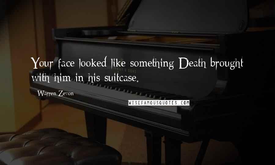 Warren Zevon Quotes: Your face looked like something Death brought with him in his suitcase.