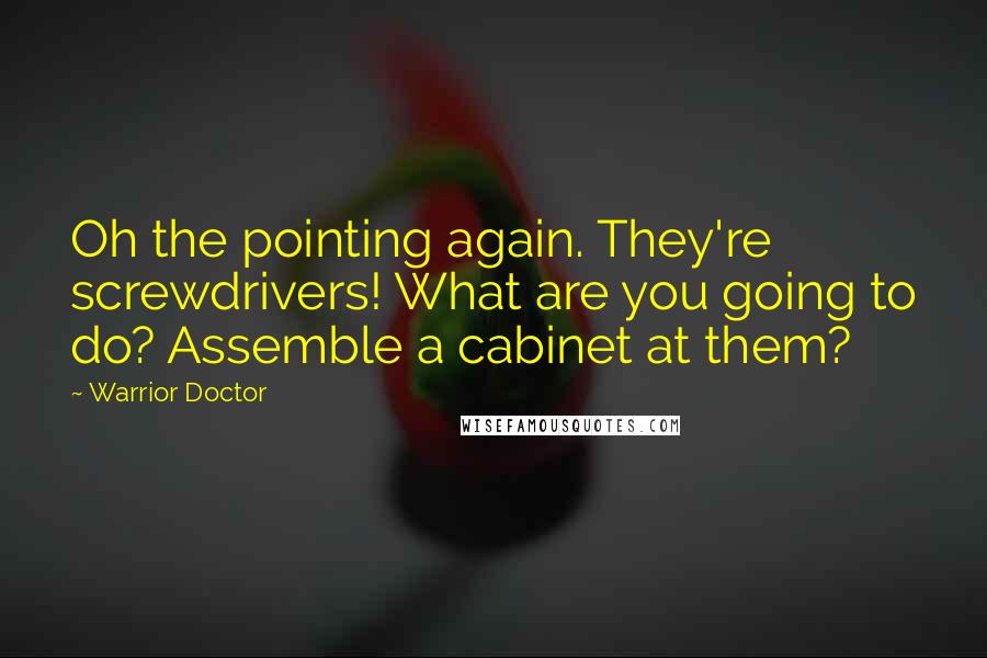 Warrior Doctor Quotes: Oh the pointing again. They're screwdrivers! What are you going to do? Assemble a cabinet at them?