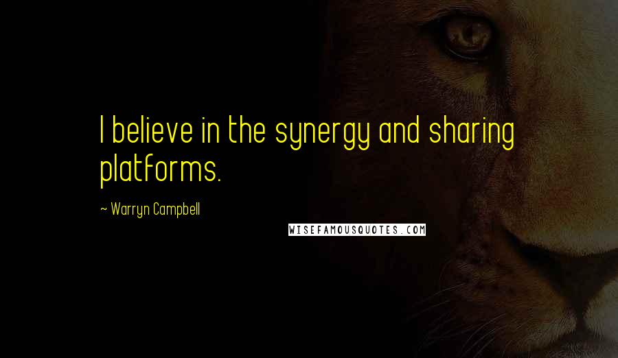Warryn Campbell Quotes: I believe in the synergy and sharing platforms.