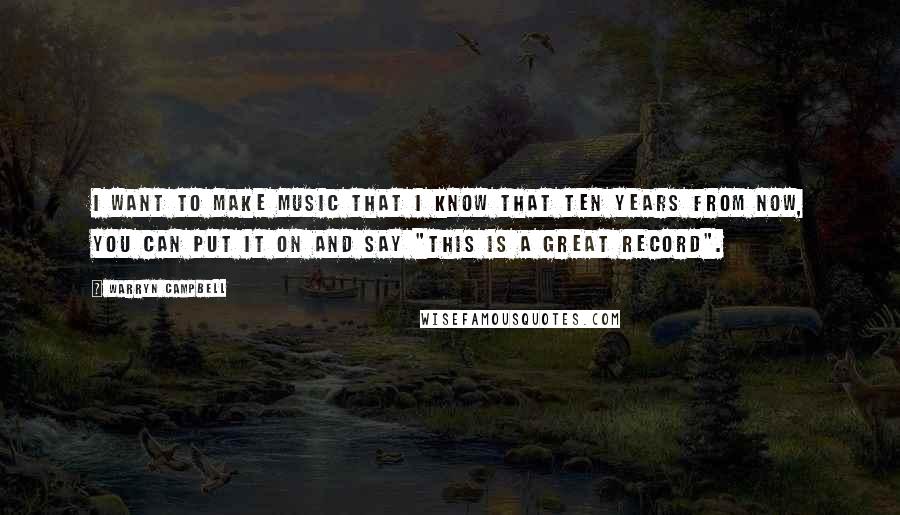 Warryn Campbell Quotes: I want to make music that I know that ten years from now, you can put it on and say "This is a great record".