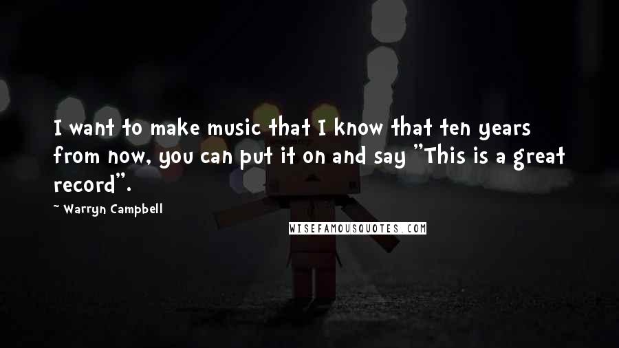 Warryn Campbell Quotes: I want to make music that I know that ten years from now, you can put it on and say "This is a great record".