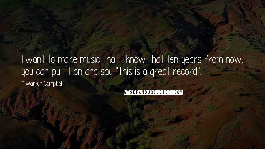 Warryn Campbell Quotes: I want to make music that I know that ten years from now, you can put it on and say "This is a great record".