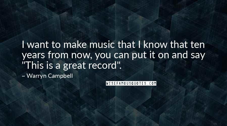 Warryn Campbell Quotes: I want to make music that I know that ten years from now, you can put it on and say "This is a great record".