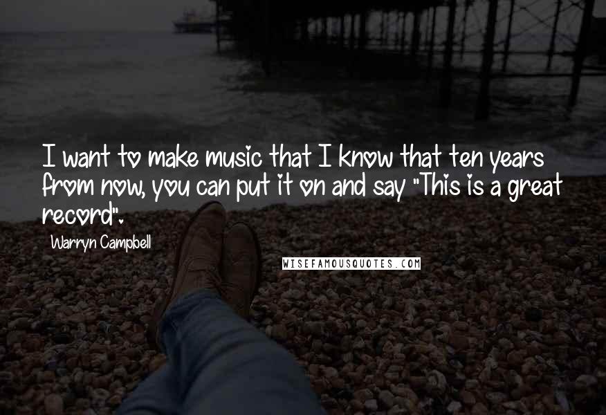 Warryn Campbell Quotes: I want to make music that I know that ten years from now, you can put it on and say "This is a great record".