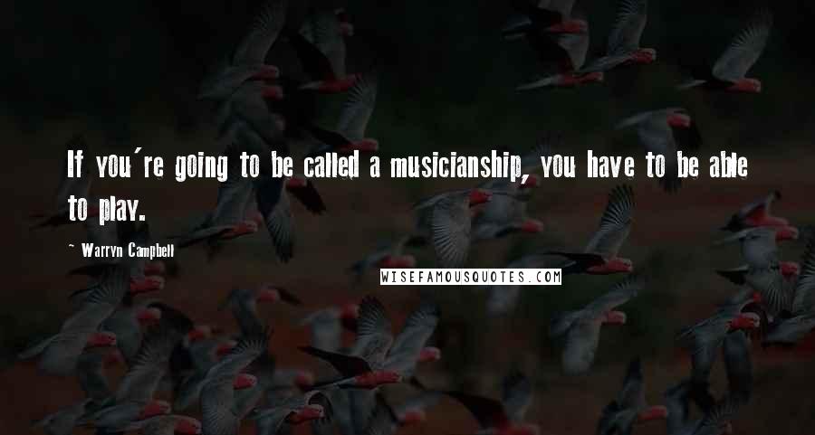 Warryn Campbell Quotes: If you're going to be called a musicianship, you have to be able to play.