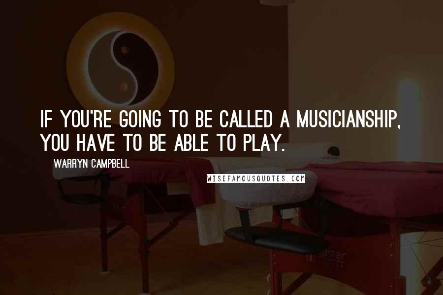 Warryn Campbell Quotes: If you're going to be called a musicianship, you have to be able to play.