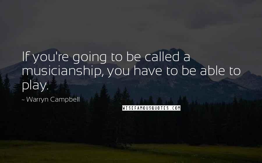 Warryn Campbell Quotes: If you're going to be called a musicianship, you have to be able to play.