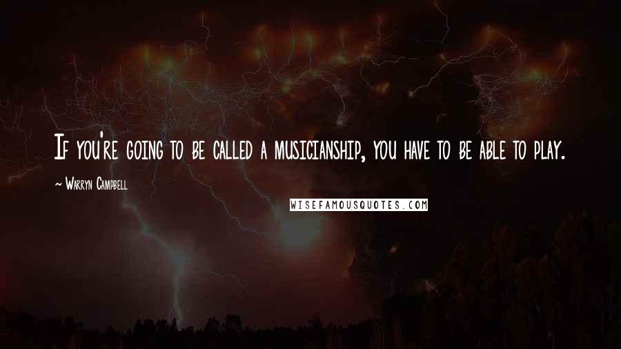 Warryn Campbell Quotes: If you're going to be called a musicianship, you have to be able to play.