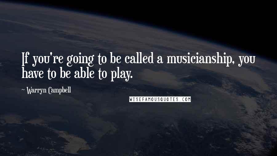 Warryn Campbell Quotes: If you're going to be called a musicianship, you have to be able to play.