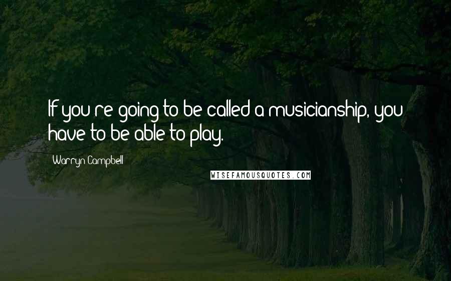 Warryn Campbell Quotes: If you're going to be called a musicianship, you have to be able to play.