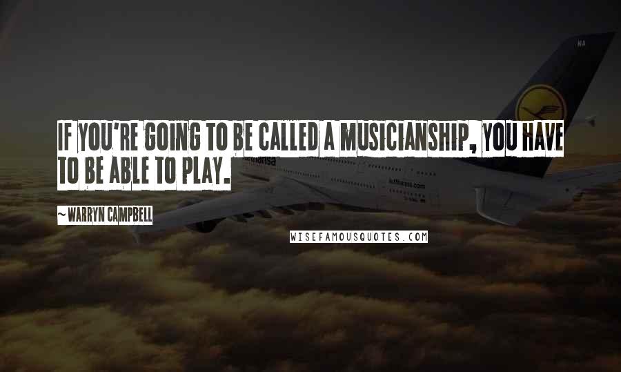 Warryn Campbell Quotes: If you're going to be called a musicianship, you have to be able to play.