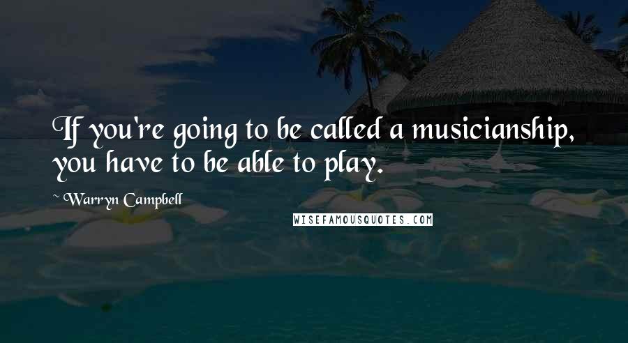 Warryn Campbell Quotes: If you're going to be called a musicianship, you have to be able to play.