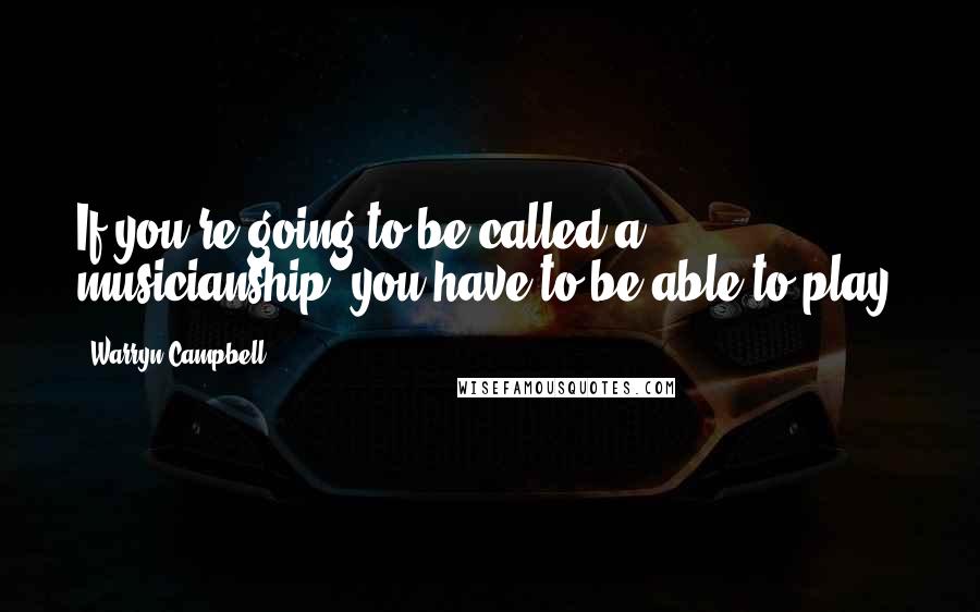 Warryn Campbell Quotes: If you're going to be called a musicianship, you have to be able to play.