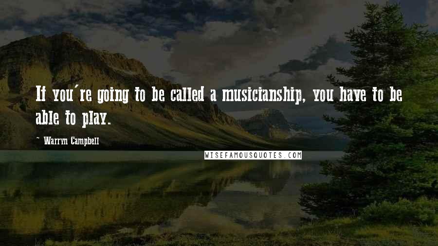 Warryn Campbell Quotes: If you're going to be called a musicianship, you have to be able to play.