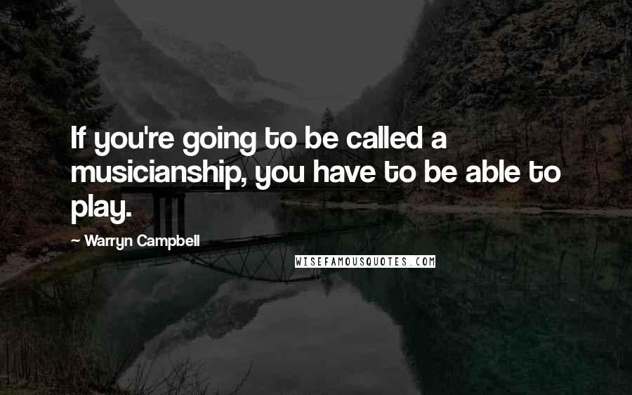 Warryn Campbell Quotes: If you're going to be called a musicianship, you have to be able to play.