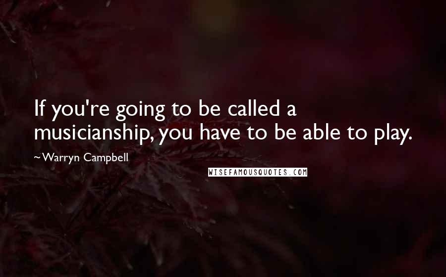 Warryn Campbell Quotes: If you're going to be called a musicianship, you have to be able to play.