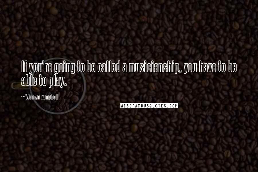 Warryn Campbell Quotes: If you're going to be called a musicianship, you have to be able to play.