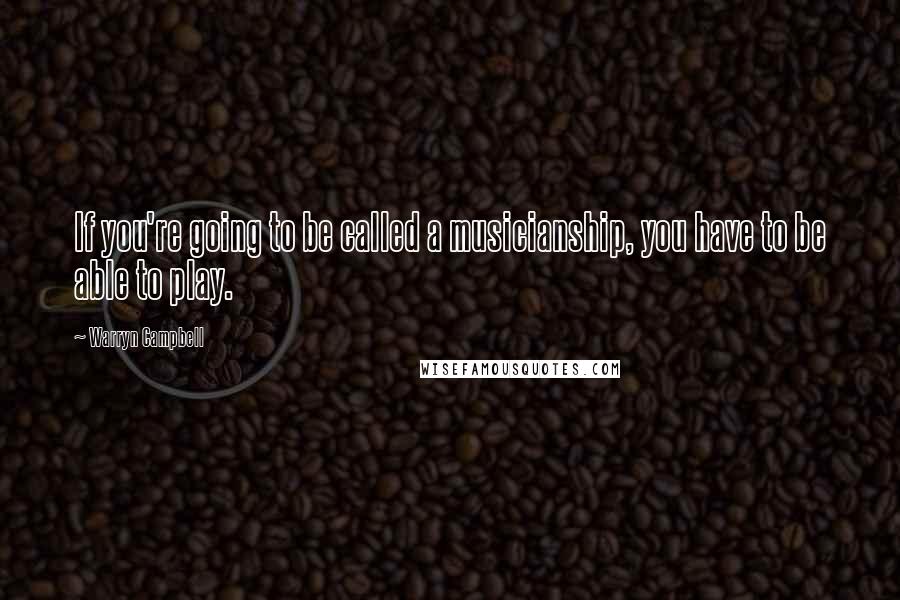 Warryn Campbell Quotes: If you're going to be called a musicianship, you have to be able to play.