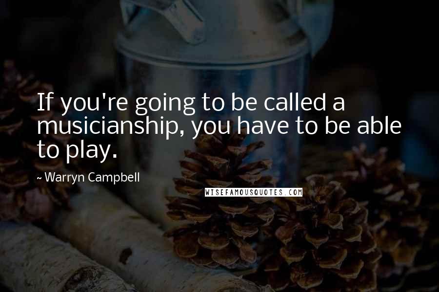 Warryn Campbell Quotes: If you're going to be called a musicianship, you have to be able to play.