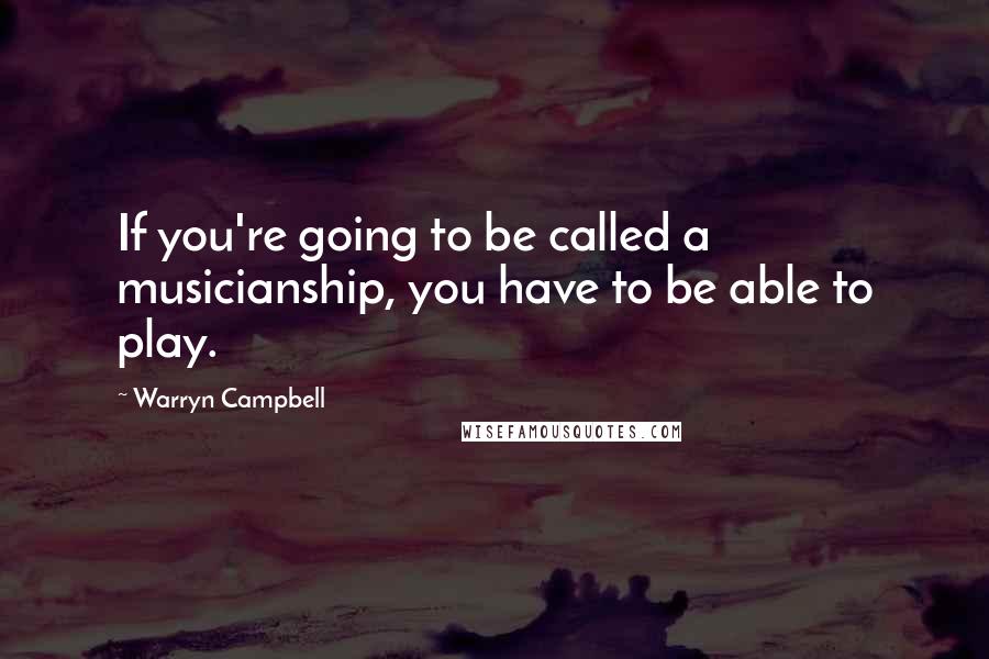 Warryn Campbell Quotes: If you're going to be called a musicianship, you have to be able to play.