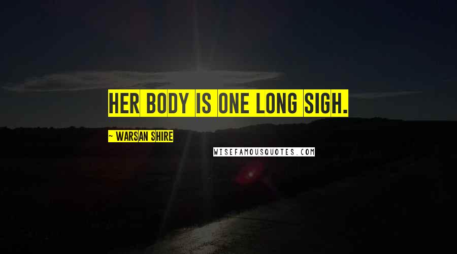 Warsan Shire Quotes: Her body is one long sigh.