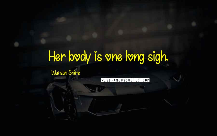 Warsan Shire Quotes: Her body is one long sigh.