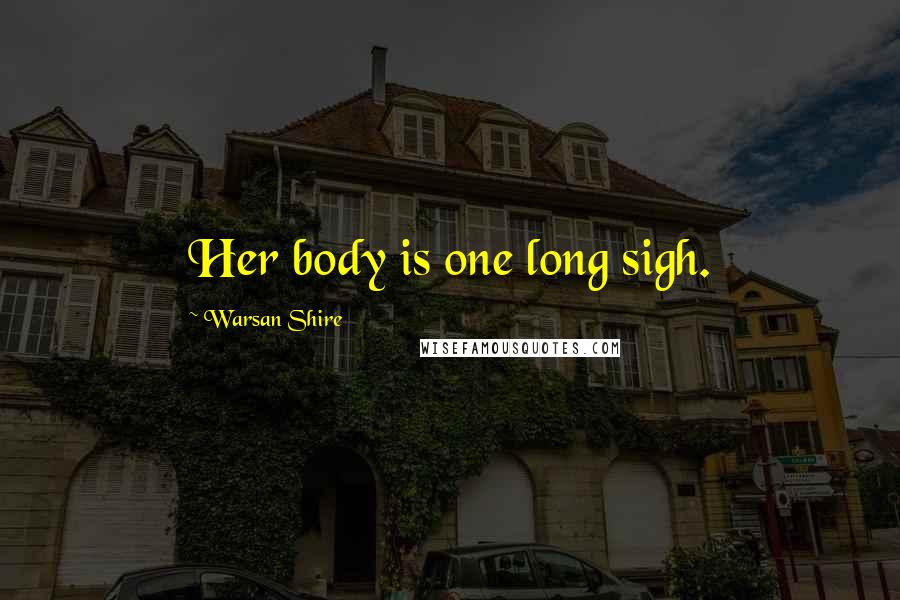 Warsan Shire Quotes: Her body is one long sigh.