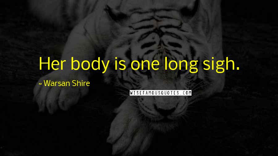 Warsan Shire Quotes: Her body is one long sigh.