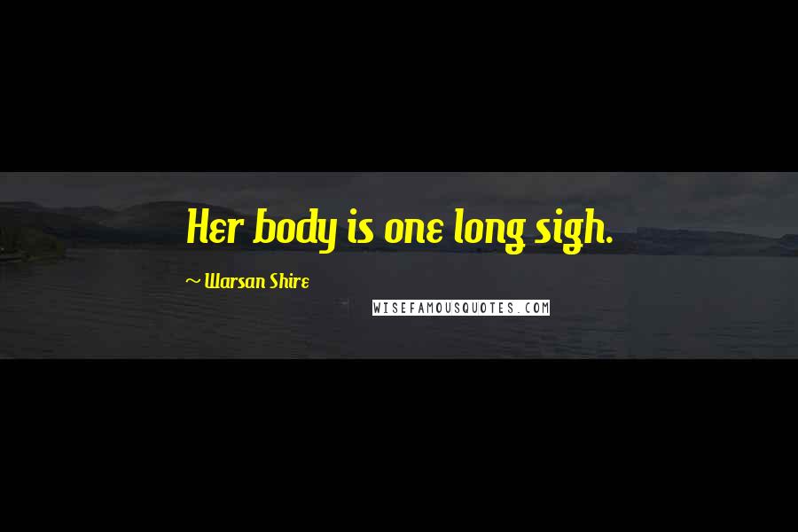 Warsan Shire Quotes: Her body is one long sigh.