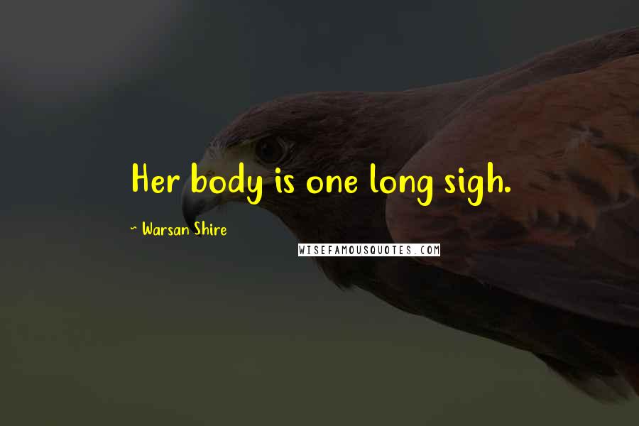 Warsan Shire Quotes: Her body is one long sigh.