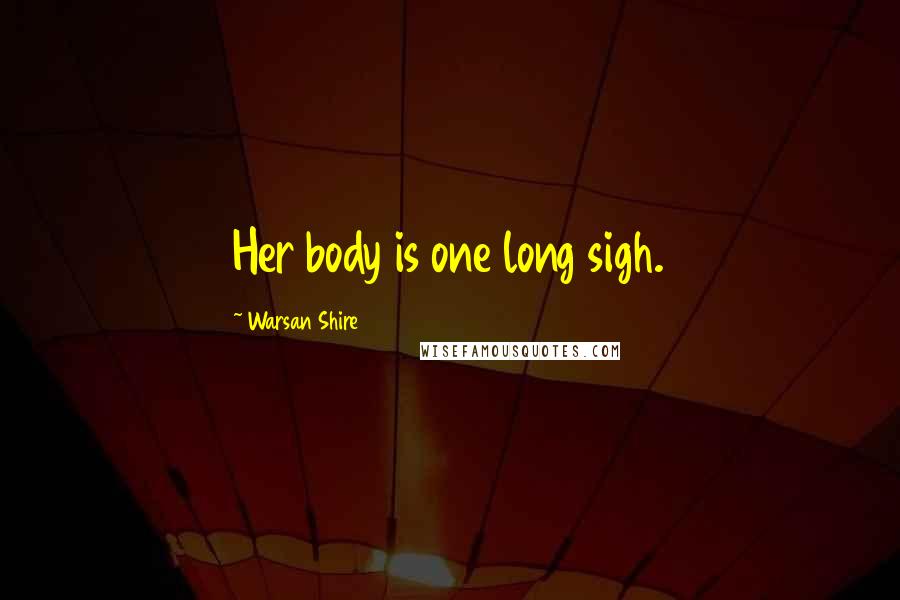 Warsan Shire Quotes: Her body is one long sigh.