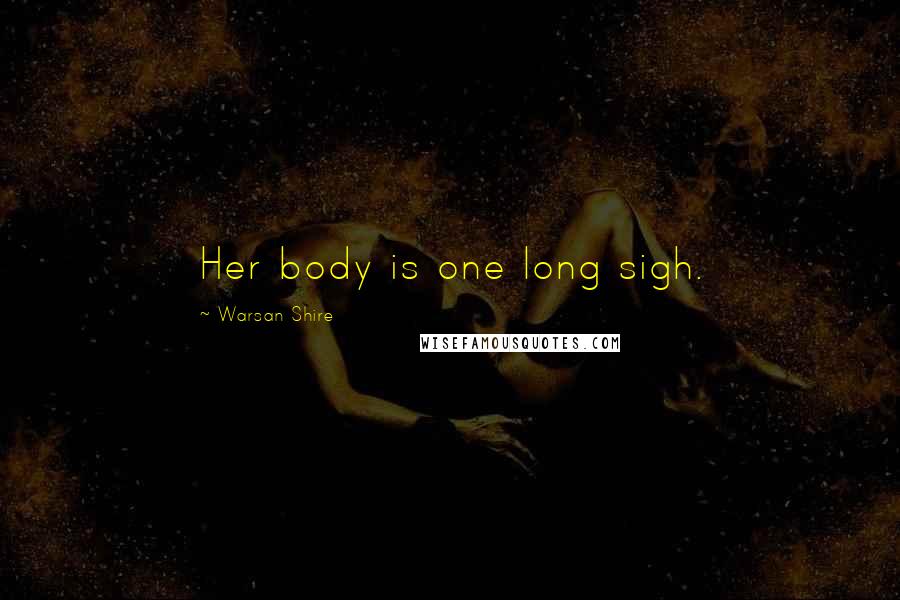 Warsan Shire Quotes: Her body is one long sigh.