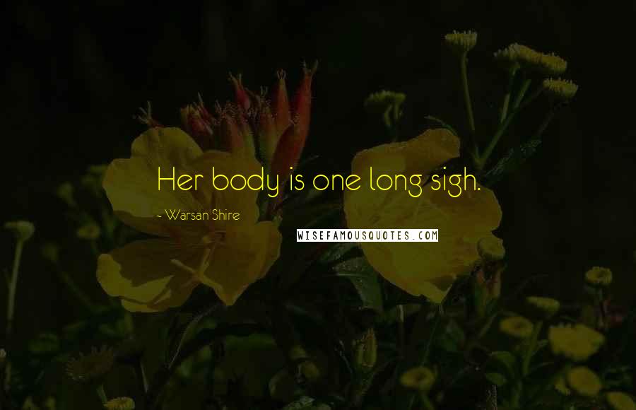 Warsan Shire Quotes: Her body is one long sigh.