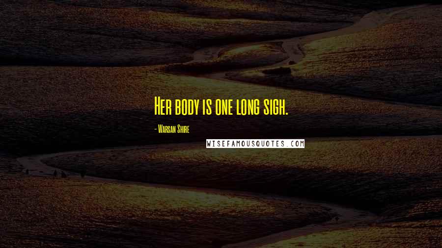 Warsan Shire Quotes: Her body is one long sigh.