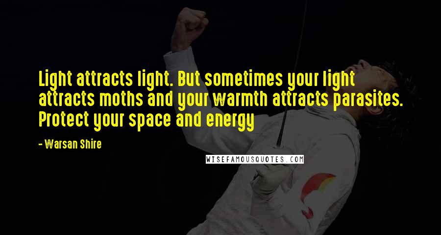 Warsan Shire Quotes: Light attracts light. But sometimes your light attracts moths and your warmth attracts parasites. Protect your space and energy