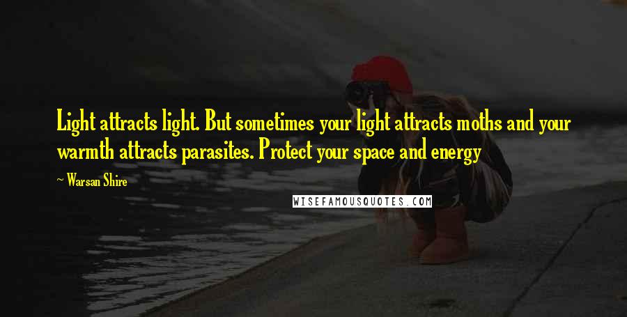 Warsan Shire Quotes: Light attracts light. But sometimes your light attracts moths and your warmth attracts parasites. Protect your space and energy