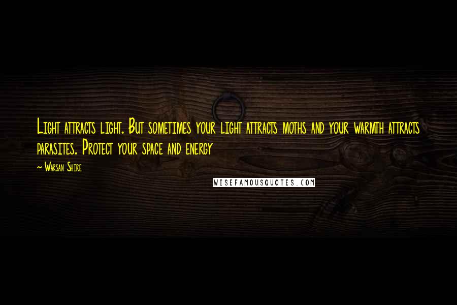 Warsan Shire Quotes: Light attracts light. But sometimes your light attracts moths and your warmth attracts parasites. Protect your space and energy