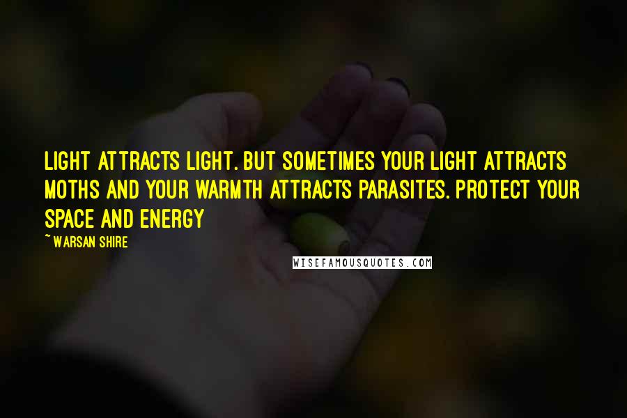 Warsan Shire Quotes: Light attracts light. But sometimes your light attracts moths and your warmth attracts parasites. Protect your space and energy