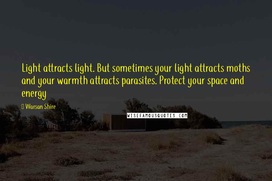 Warsan Shire Quotes: Light attracts light. But sometimes your light attracts moths and your warmth attracts parasites. Protect your space and energy