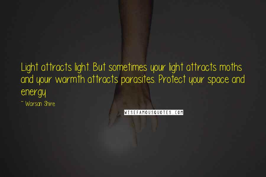 Warsan Shire Quotes: Light attracts light. But sometimes your light attracts moths and your warmth attracts parasites. Protect your space and energy