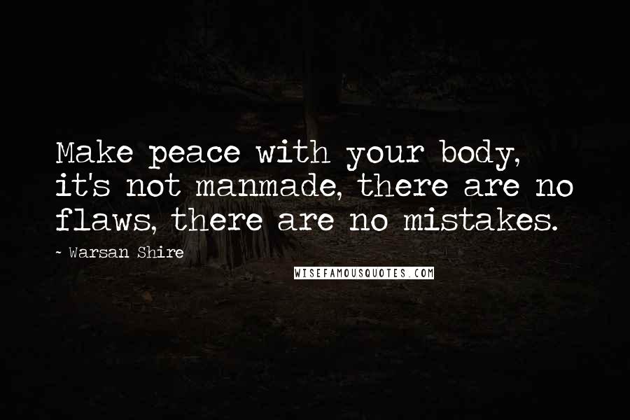Warsan Shire Quotes: Make peace with your body, it's not manmade, there are no flaws, there are no mistakes.