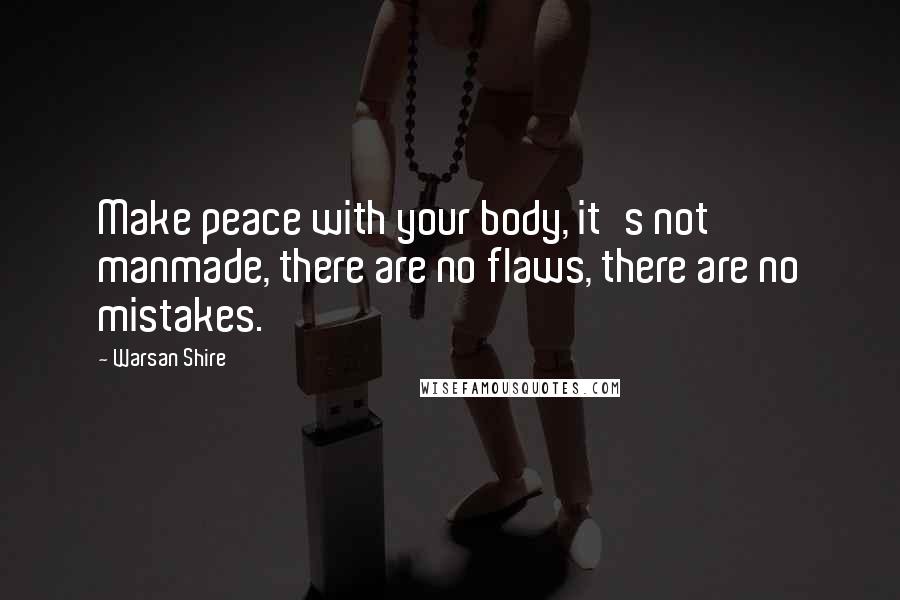 Warsan Shire Quotes: Make peace with your body, it's not manmade, there are no flaws, there are no mistakes.