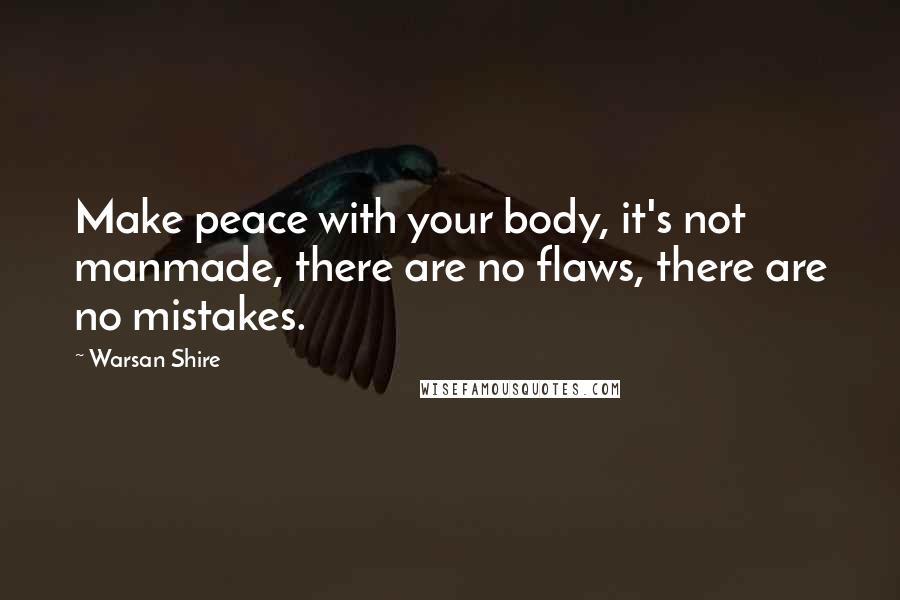 Warsan Shire Quotes: Make peace with your body, it's not manmade, there are no flaws, there are no mistakes.