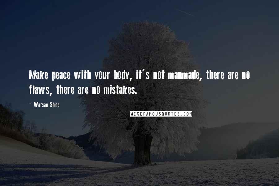 Warsan Shire Quotes: Make peace with your body, it's not manmade, there are no flaws, there are no mistakes.