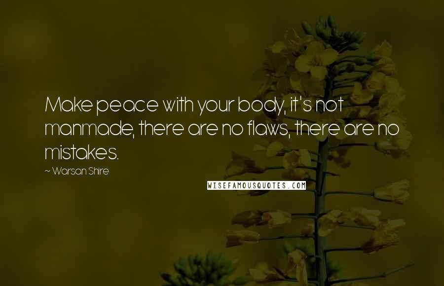Warsan Shire Quotes: Make peace with your body, it's not manmade, there are no flaws, there are no mistakes.