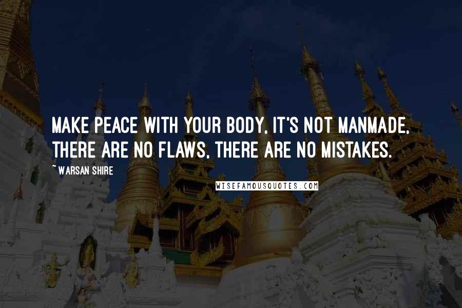 Warsan Shire Quotes: Make peace with your body, it's not manmade, there are no flaws, there are no mistakes.