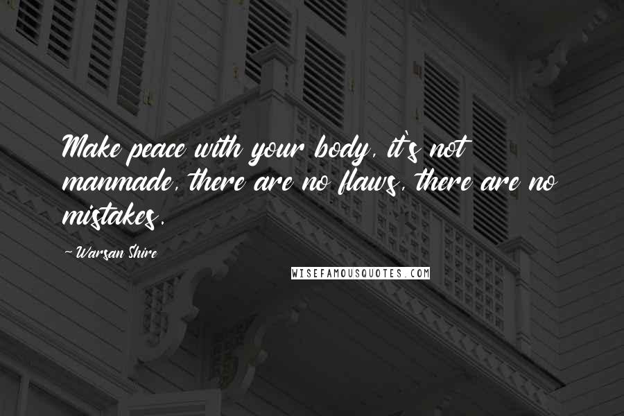 Warsan Shire Quotes: Make peace with your body, it's not manmade, there are no flaws, there are no mistakes.
