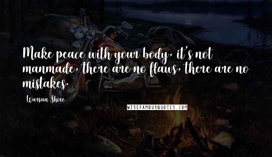 Warsan Shire Quotes: Make peace with your body, it's not manmade, there are no flaws, there are no mistakes.