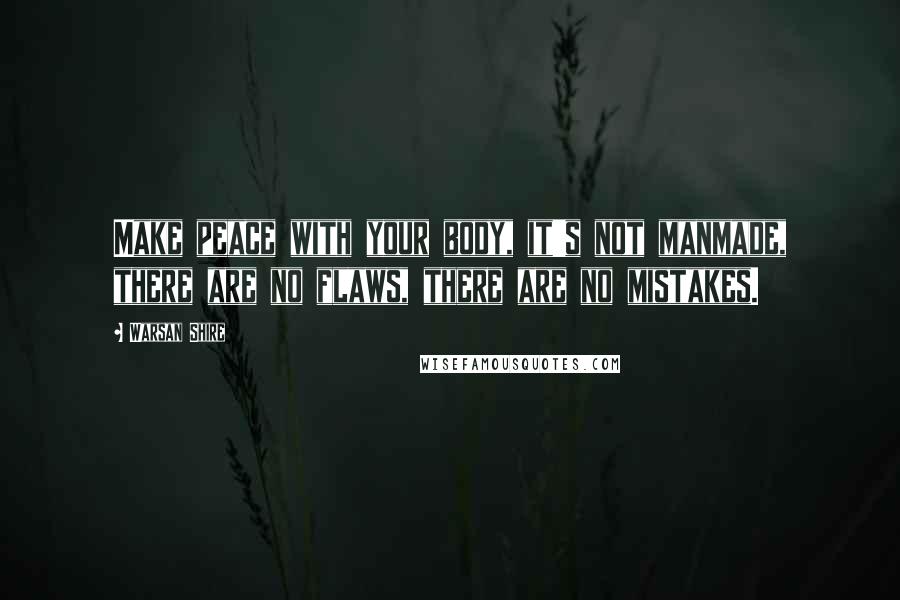 Warsan Shire Quotes: Make peace with your body, it's not manmade, there are no flaws, there are no mistakes.