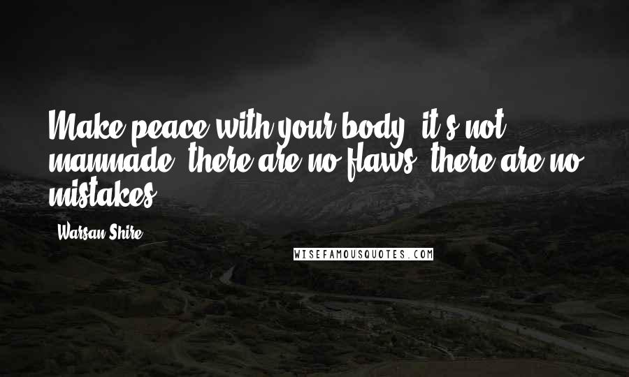 Warsan Shire Quotes: Make peace with your body, it's not manmade, there are no flaws, there are no mistakes.